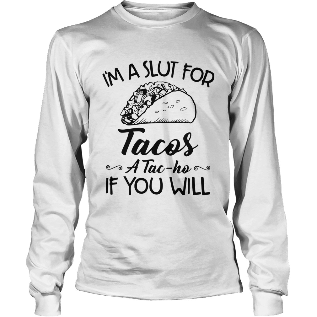 Im A Slut For Tacos A Tac Ho If You Will Long Sleeve