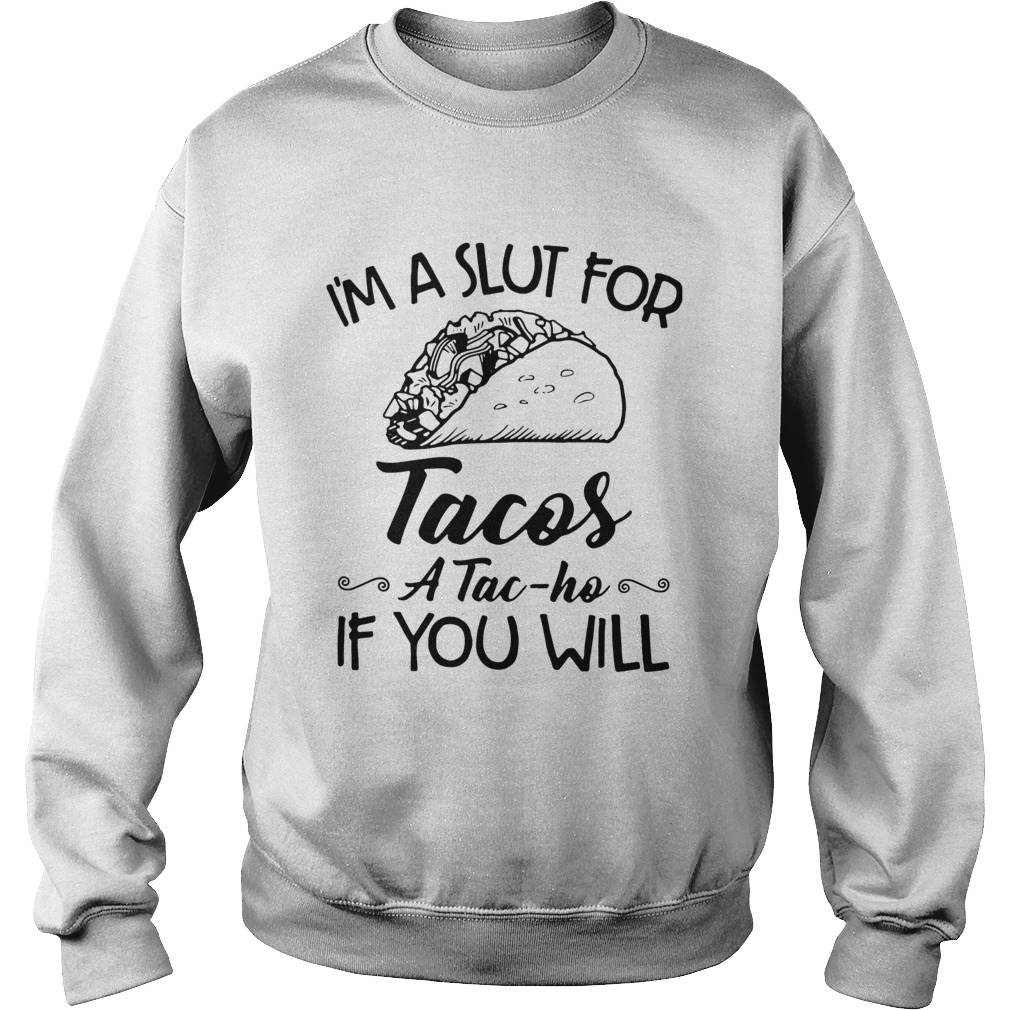 Im A Slut For Tacos A Tac Ho If You Will Sweatshirt