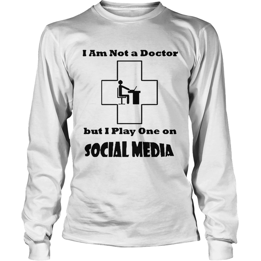 Im Not A Doctor But I Play One On Social Media Long Sleeve