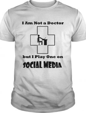 Im Not A Doctor But I Play One On Social Media shirt