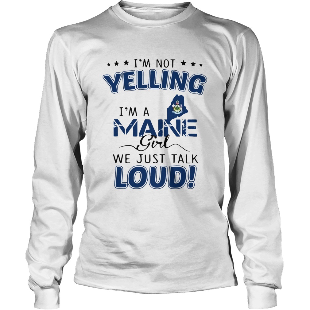 Im Not Yelling Im A Maine Girl We Just Talk Loud Long Sleeve