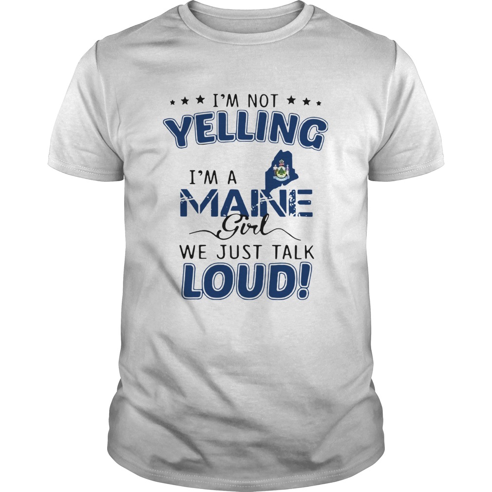 Im Not Yelling Im A Maine Girl We Just Talk Loud shirt