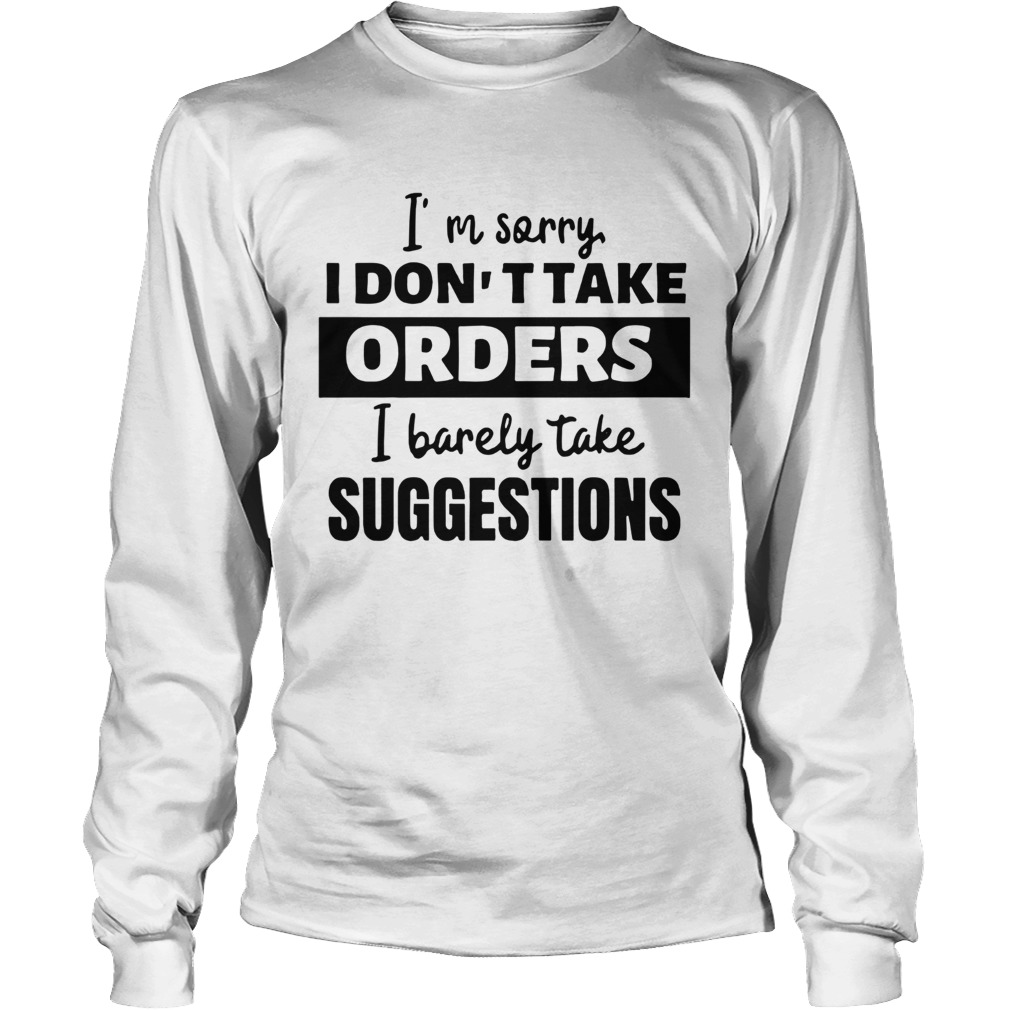 Im Sorry I Dont Take Orders I Barely Take Suggestions Long Sleeve
