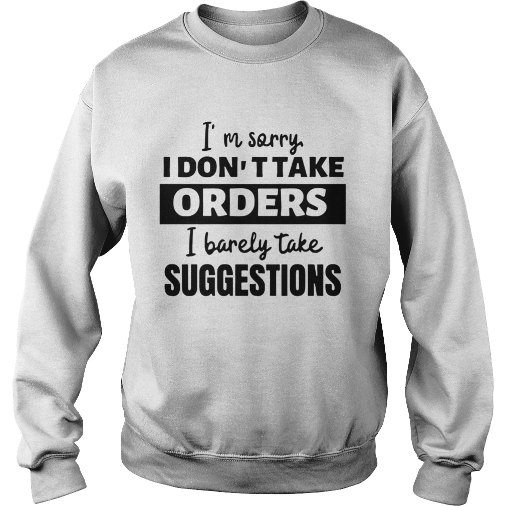 Im Sorry I Dont Take Orders I Barely Take Suggestions Sweatshirt