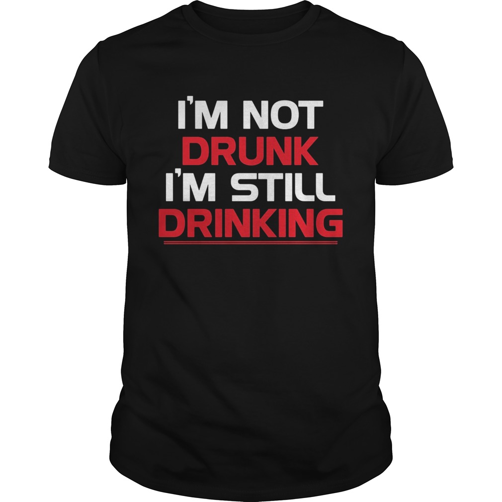 Im not drunk Im still drinking line shirt