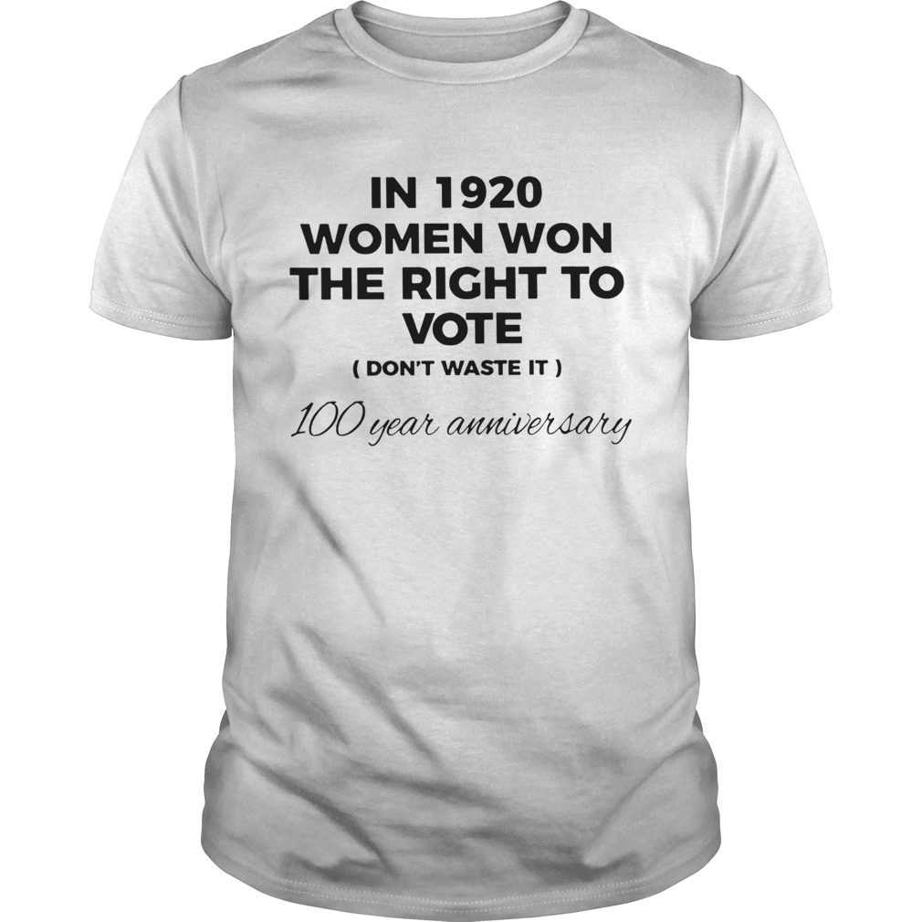 In 1920 Women Won The Right To Vote Dont Waste It 100 Year Anniversary shirt