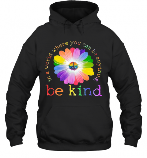 In A World Where You Can Be Anything Be Kind T-Shirt Unisex Hoodie