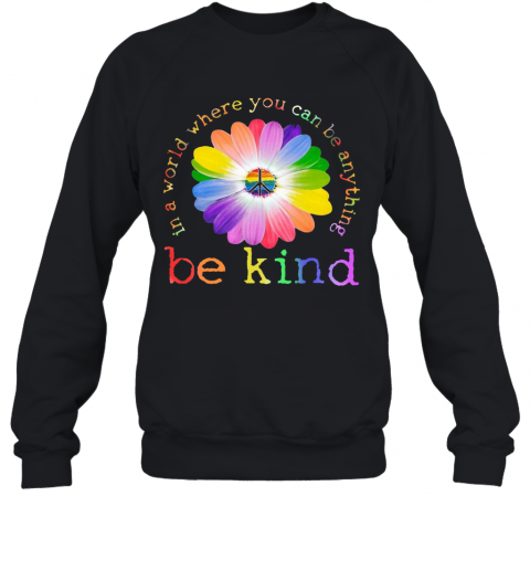 In A World Where You Can Be Anything Be Kind T-Shirt Unisex Sweatshirt