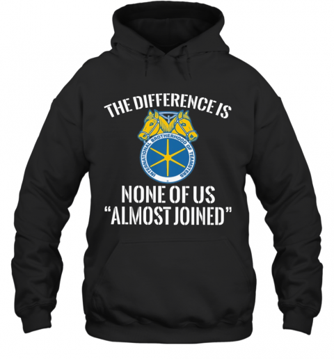 International Brotherhood Of Teamsters The Difference Is None Of Us Almost Joined T-Shirt Unisex Hoodie