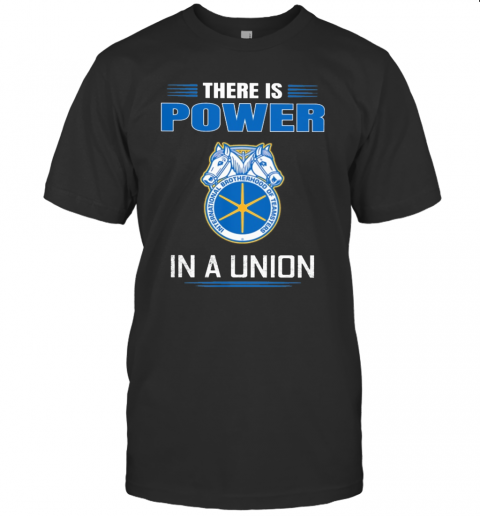 International Brotherhood Of Teamsters There Is Power In A Union T-Shirt