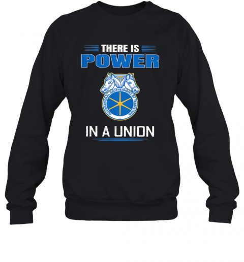 International Brotherhood Of Teamsters There Is Power In A Union T-Shirt Unisex Sweatshirt