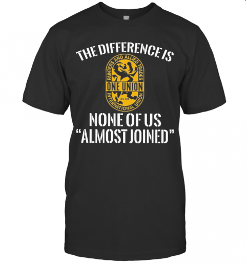 International Union Painters And Allied Trades The Difference Is None Of Us Almost Joined T-Shirt