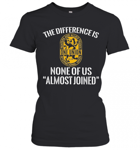 International Union Painters And Allied Trades The Difference Is None Of Us Almost Joined T-Shirt Classic Women's T-shirt
