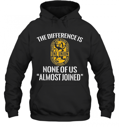 International Union Painters And Allied Trades The Difference Is None Of Us Almost Joined T-Shirt Unisex Hoodie