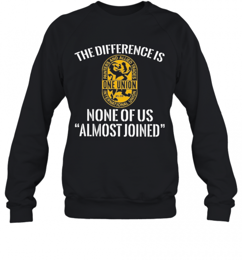 International Union Painters And Allied Trades The Difference Is None Of Us Almost Joined T-Shirt Unisex Sweatshirt