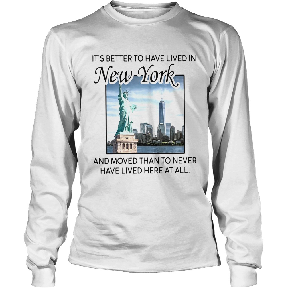 Its Better To Have Lived In New York And Moved Than To Never Have Lived Here At All Long Sleeve