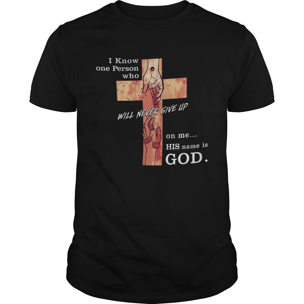 Jesus i know one person who will never give up on me his name is god shirt