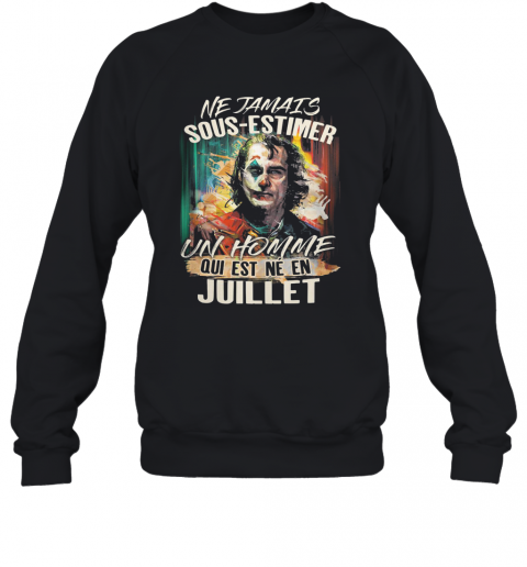 Joaquin Phoenix Joker Ne Jamais Sous Estimer Un Homme Qui Est Ne En Juillet T-Shirt Unisex Sweatshirt