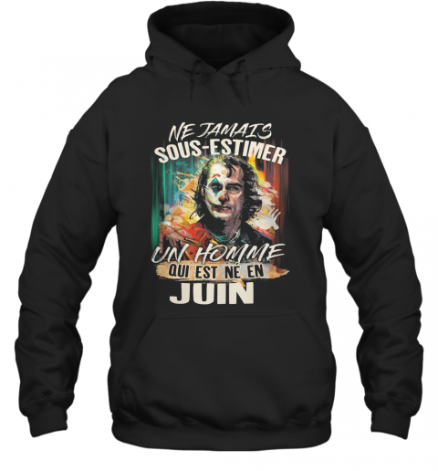 Joaquin Phoenix Joker Ne Jamais Sous Estimer Un Homme Qui Est Ne En Juin T-Shirt Unisex Hoodie