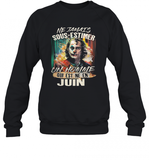 Joaquin Phoenix Joker Ne Jamais Sous Estimer Un Homme Qui Est Ne En Juin T-Shirt Unisex Sweatshirt