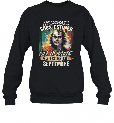 Joaquin Phoenix Joker Ne Jamais Sous Estimer Un Homme Qui Est Ne En Septembre T-Shirt Unisex Sweatshirt