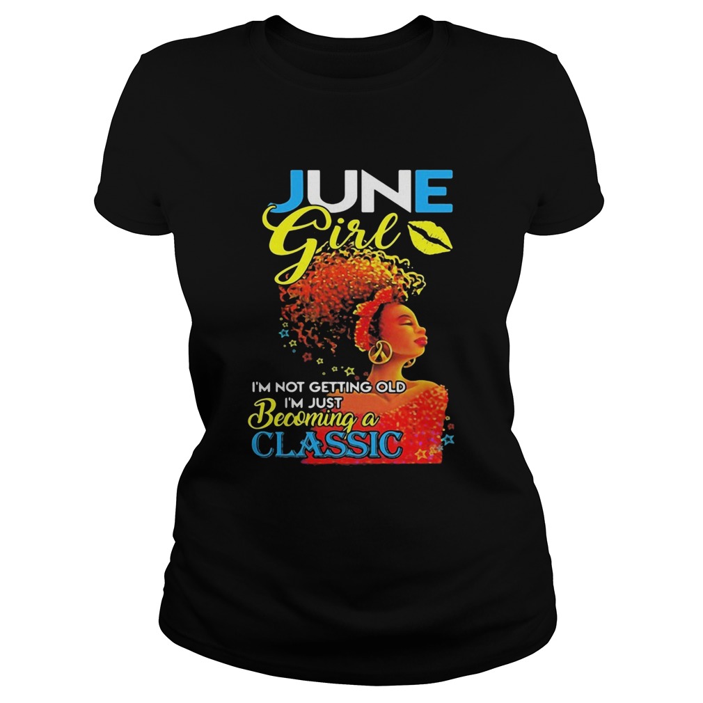 June girl im not getting old im just becoming a classic Classic Ladies