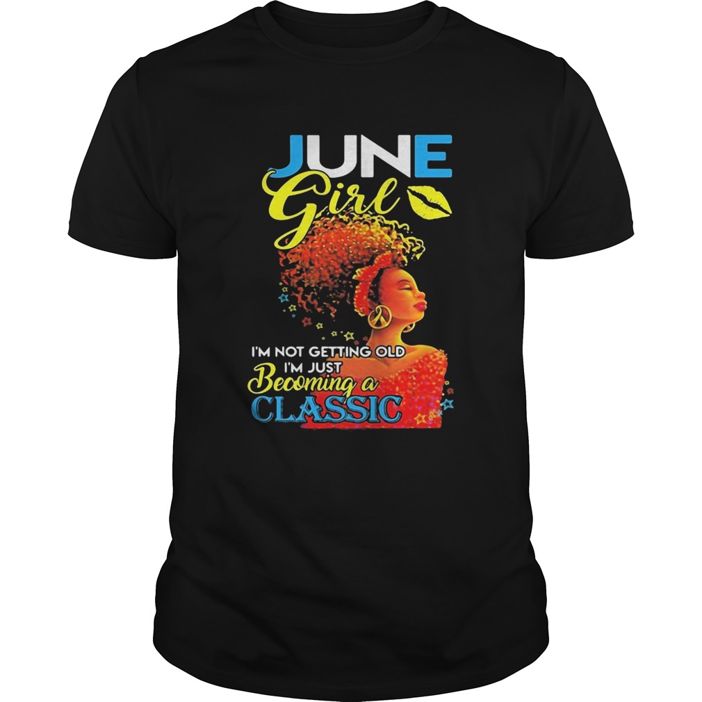 June girl im not getting old im just becoming a classic shirt