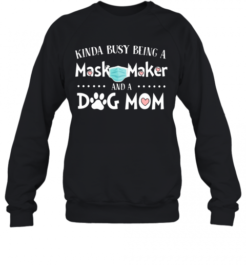 Kinda Busy Being A Mask Maker And A Dog Mom T-Shirt Unisex Sweatshirt