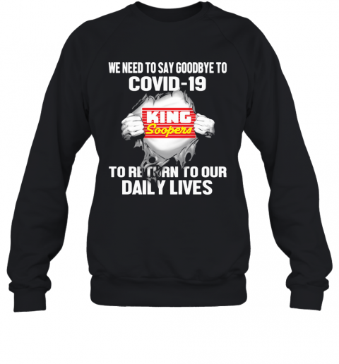 King Soopers We Need To Say Goodbye To Covid 19 To Return To Our Daily Lives T-Shirt Unisex Sweatshirt