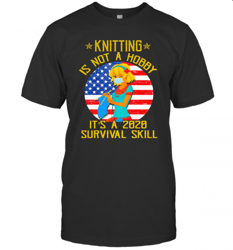 Knitting Is Not Hobby It'S A 2020 Survival Skill American Flag Veteran T-Shirt