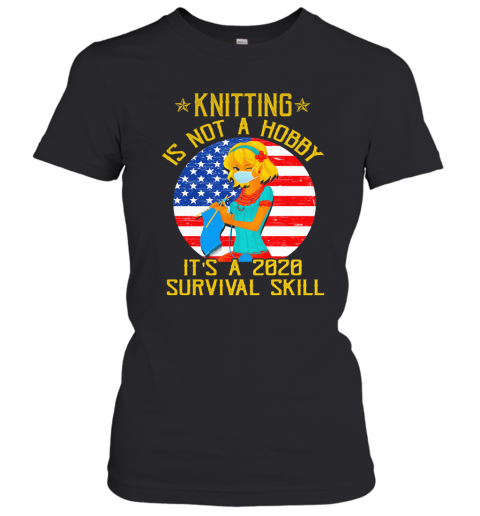 Knitting Is Not Hobby It'S A 2020 Survival Skill American Flag Veteran T-Shirt Classic Women's T-shirt