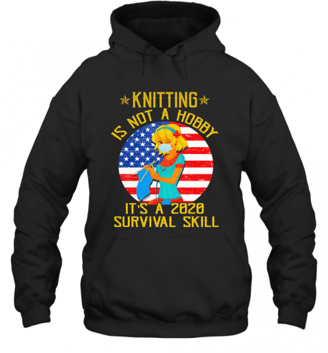 Knitting Is Not Hobby It'S A 2020 Survival Skill American Flag Veteran T-Shirt Unisex Hoodie