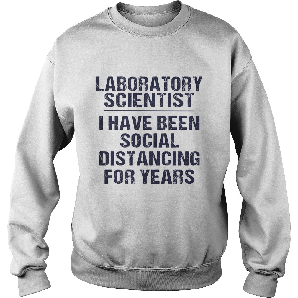 Laboratory scientist I have been social distancing for years Sweatshirt