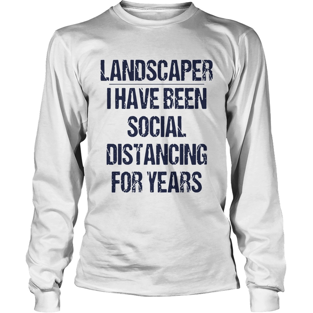 Landscaper I Have Been Social Distancing For Years Long Sleeve