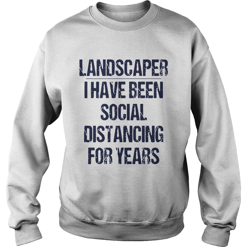 Landscaper I Have Been Social Distancing For Years Sweatshirt