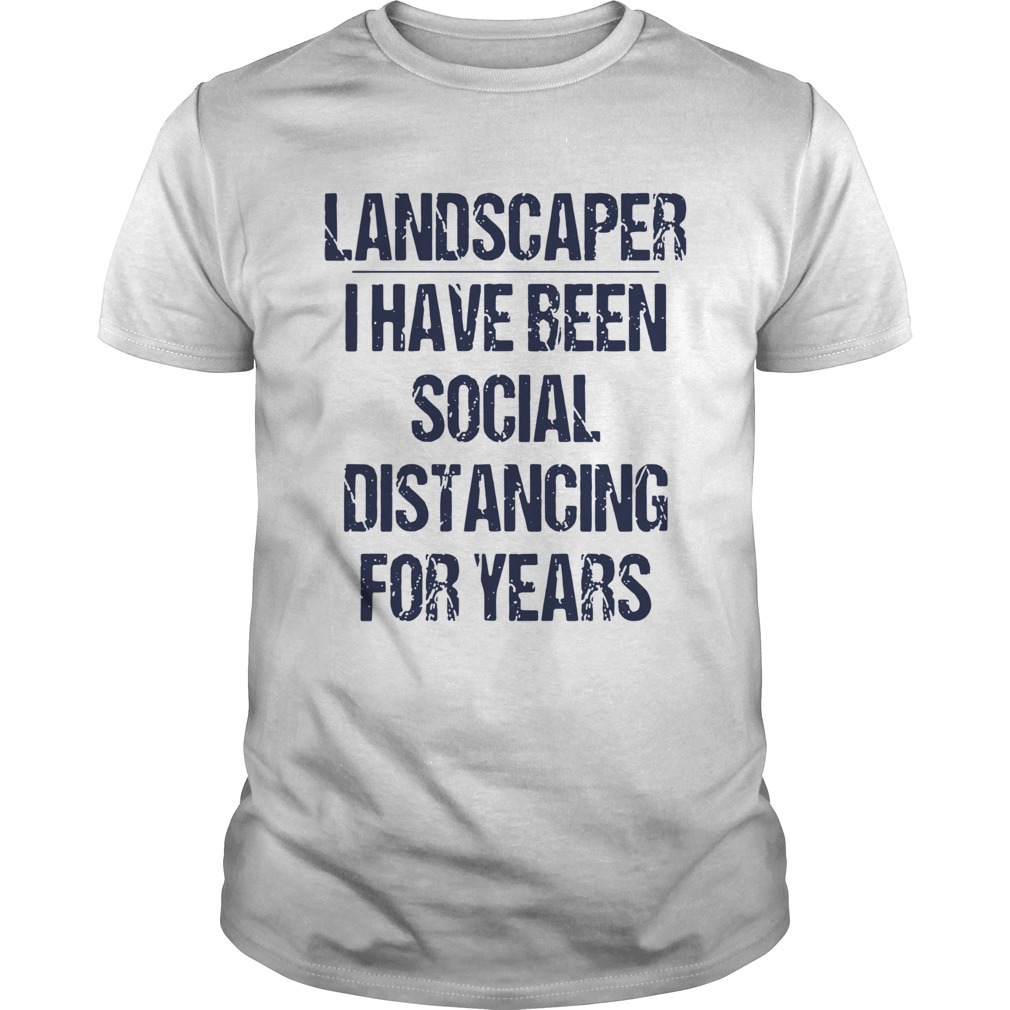 Landscaper I Have Been Social Distancing For Years shirt