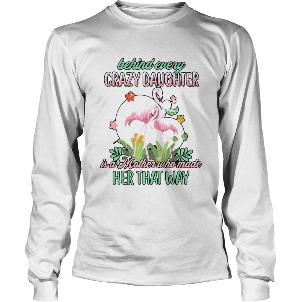 Love Flamingo Behind Every Crazy Daughter Ia A Mother Who Made Her That Way Long Sleeve