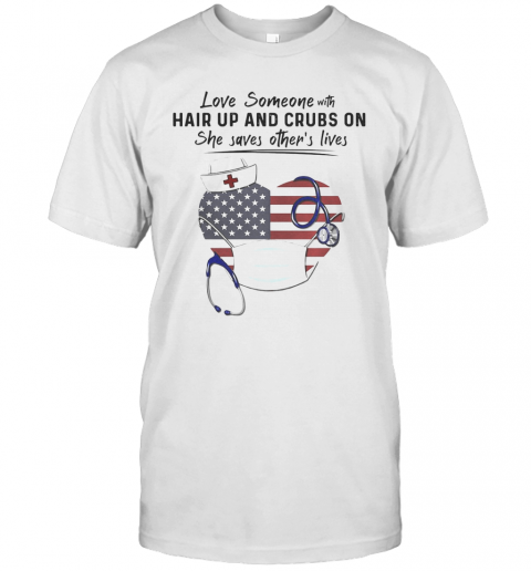 Love Someone Hair Up And Crubs On She Saves Other'S Lives Nurse Stethoscope America Flag T-Shirt