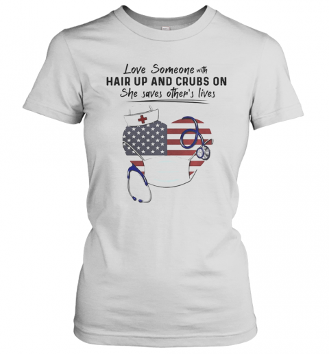 Love Someone Hair Up And Crubs On She Saves Other'S Lives Nurse Stethoscope America Flag T-Shirt Classic Women's T-shirt