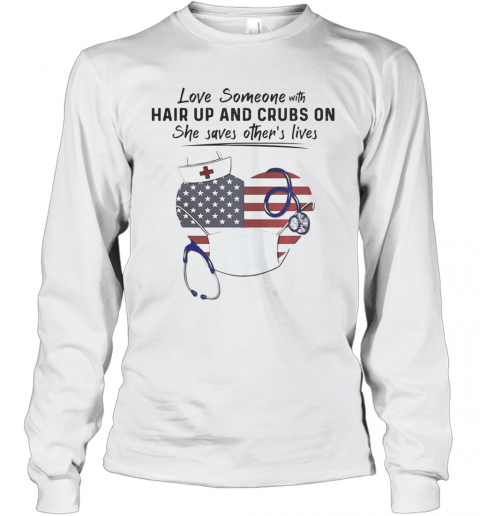 Love Someone Hair Up And Crubs On She Saves Other'S Lives Nurse Stethoscope America Flag T-Shirt Long Sleeved T-shirt 