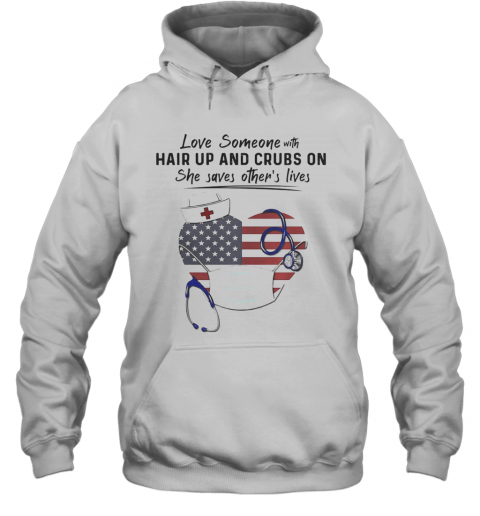 Love Someone Hair Up And Crubs On She Saves Other'S Lives Nurse Stethoscope America Flag T-Shirt Unisex Hoodie