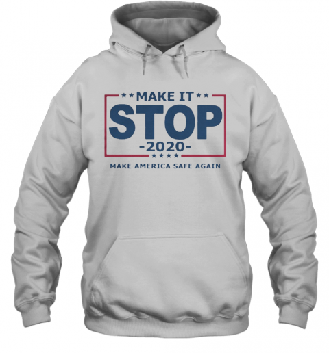 Make It Stop 2020 Make America Safe Again T-Shirt Unisex Hoodie