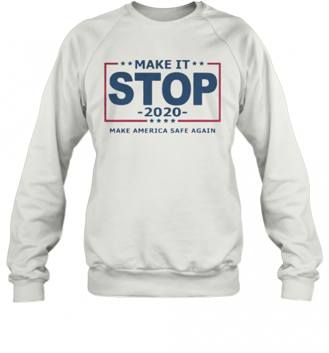 Make It Stop 2020 Make America Safe Again T-Shirt Unisex Sweatshirt