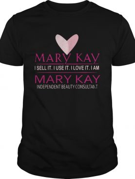 Mary Kay I Sell It I Use It I Love It I Am Mary Kay shirt