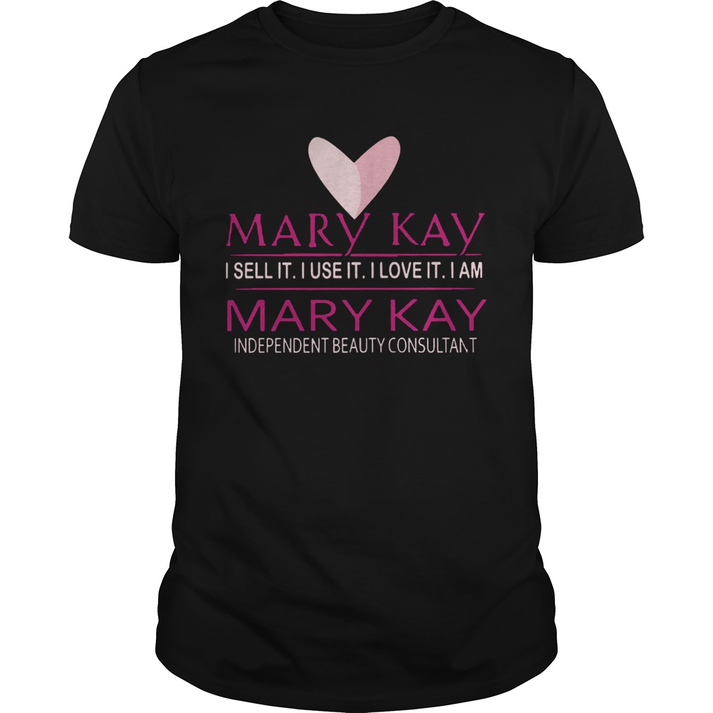 Mary Kay I Sell It I Use It I Love It I Am Mary Kay shirt