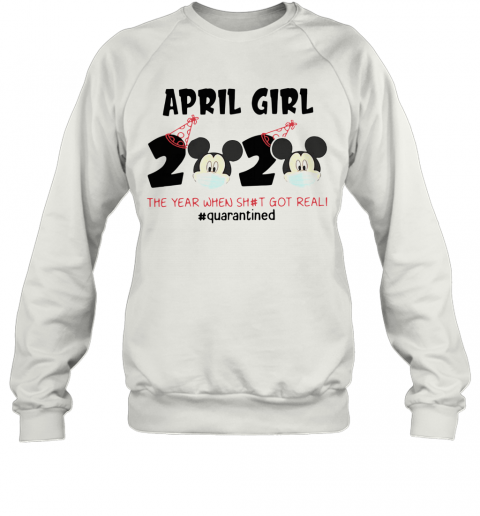 Mickey April Girls Quarantine Birthday The Year Quarantine Got Real T-Shirt Unisex Sweatshirt