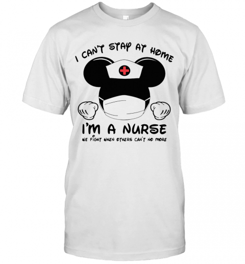 Mickey Mouse Mask I Can'T Stay At Home I'M A Nurse We Fight When Others Can'T No More T-Shirt Classic Men's T-shirt