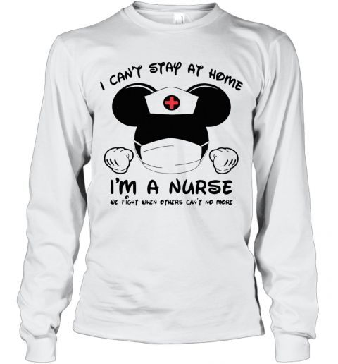 Mickey Mouse Mask I Can'T Stay At Home I'M A Nurse We Fight When Others Can'T No More T-Shirt Long Sleeved T-shirt 
