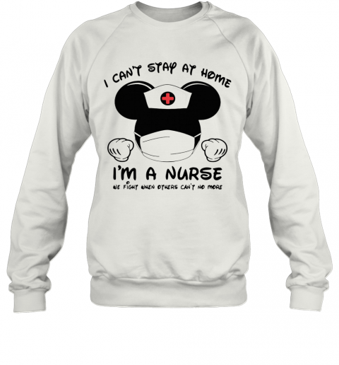 Mickey Mouse Mask I Can'T Stay At Home I'M A Nurse We Fight When Others Can'T No More T-Shirt Unisex Sweatshirt