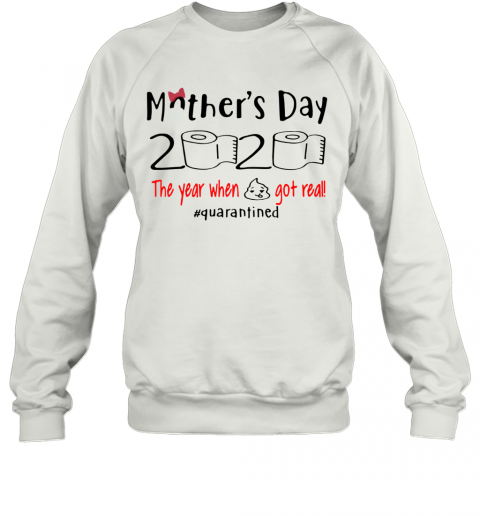 Mother's Day 2020 The Year When Shirt Got Real Quarantined T-Shirt Unisex Sweatshirt